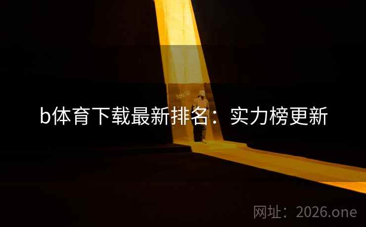 b体育下载最新排名：实力榜更新  第2张