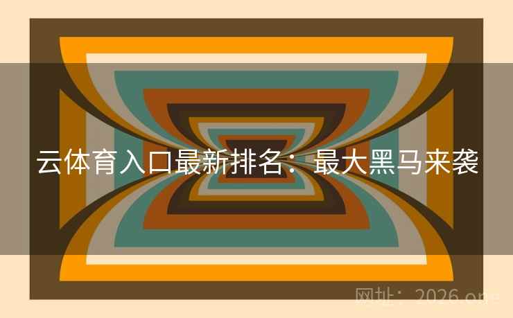 云体育入口最新排名：最大黑马来袭  第2张