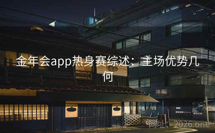 金年会app热身赛综述：主场优势几何