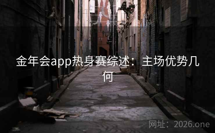 金年会app热身赛综述：主场优势几何  第2张