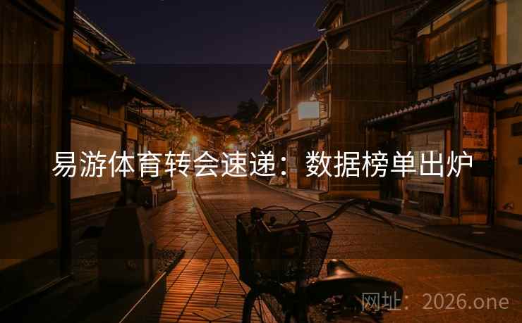 易游体育转会速递：数据榜单出炉  第1张