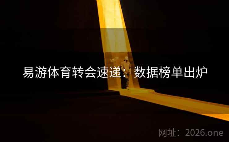 易游体育转会速递：数据榜单出炉  第2张