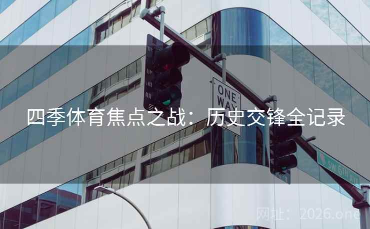 四季体育焦点之战:历史交锋全记录 第2张 四季体育焦点之战:历史交锋全记录 第2张