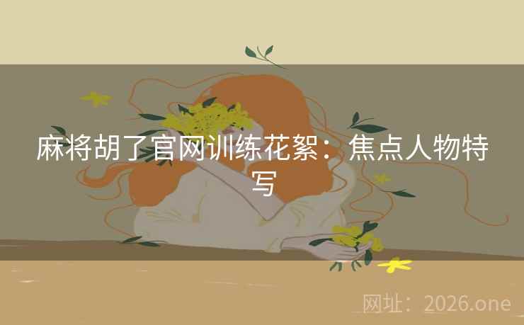 麻将胡了官网训练花絮：焦点人物特写  第2张