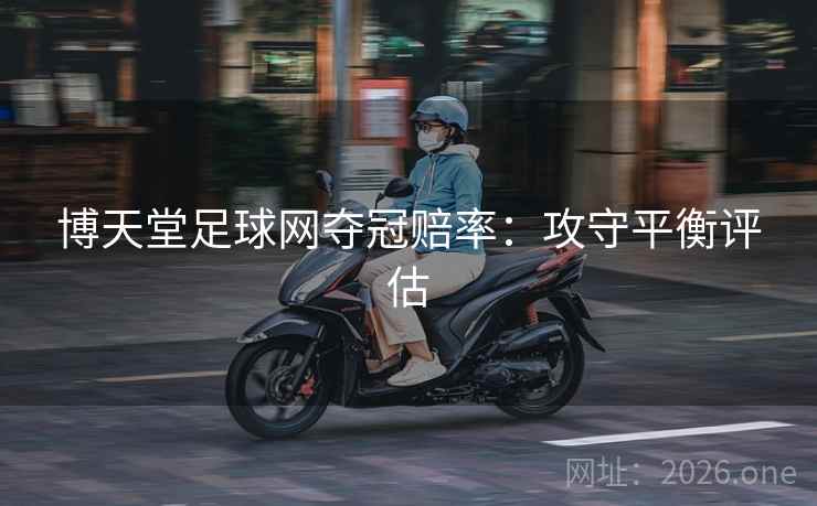 博天堂足球网夺冠赔率：攻守平衡评估