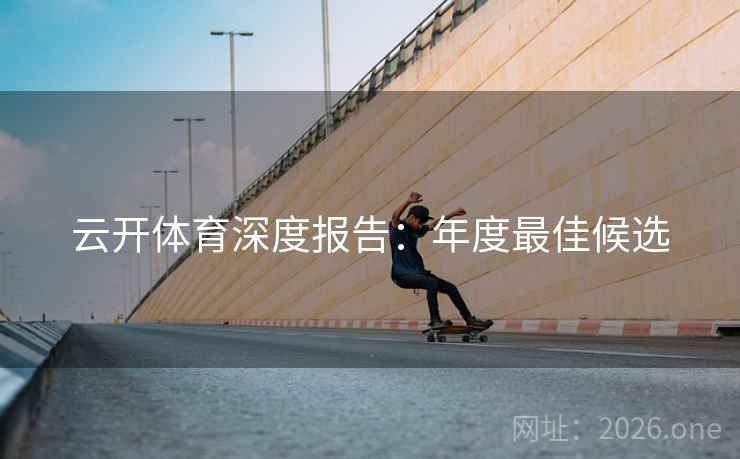 云开体育深度报告:年度最佳候选 第2张 云开体育深度报告:年度最佳候选 第2张