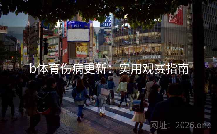 b体育伤病更新:实用观赛指南 第2张 b体育伤病更新:实用观赛指南 第2张