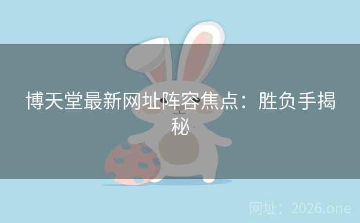 博天堂最新网址阵容焦点：胜负手揭秘