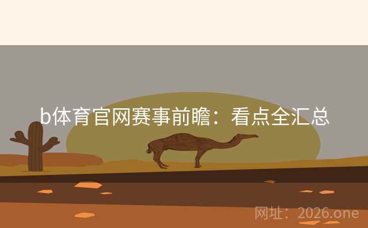 b体育官网赛事前瞻:看点全汇总 第2张 b体育官网赛事前瞻:看点全汇总 第2张
