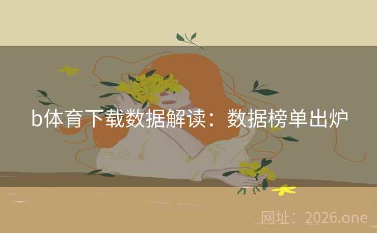 b体育下载数据解读：数据榜单出炉  第2张