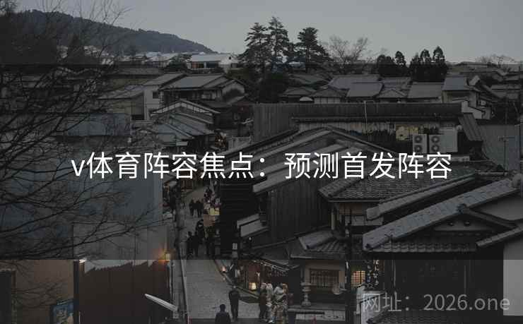 v体育阵容焦点：预测首发阵容