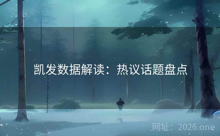 凯发数据解读：热议话题盘点