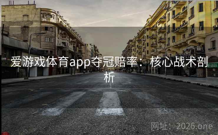 爱游戏体育app夺冠赔率：核心战术剖析