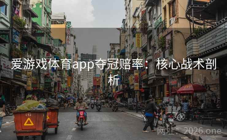 爱游戏体育app夺冠赔率:核心战术剖析 第2张 爱游戏体育app夺冠赔率:核心战术剖析 第2张
