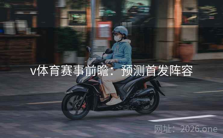 v体育赛事前瞻：预测首发阵容