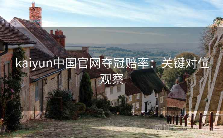 kaiyun中国官网夺冠赔率：关键对位观察  第2张