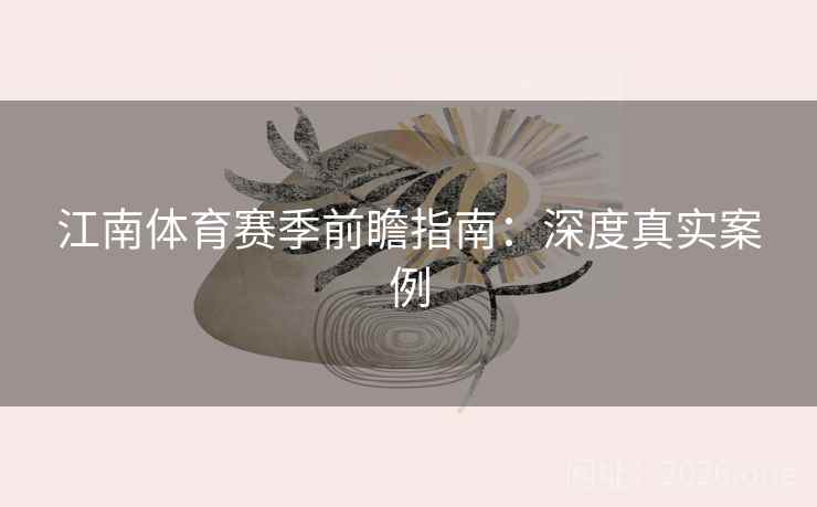 江南体育赛季前瞻指南:深度真实案例 第2张 江南体育赛季前瞻指南:深度真实案例 第2张
