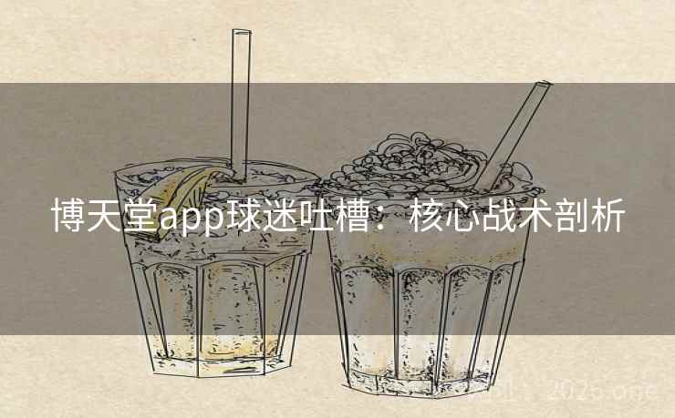 博天堂app球迷吐槽:核心战术剖析 第2张 博天堂app球迷吐槽:核心战术剖析 第2张