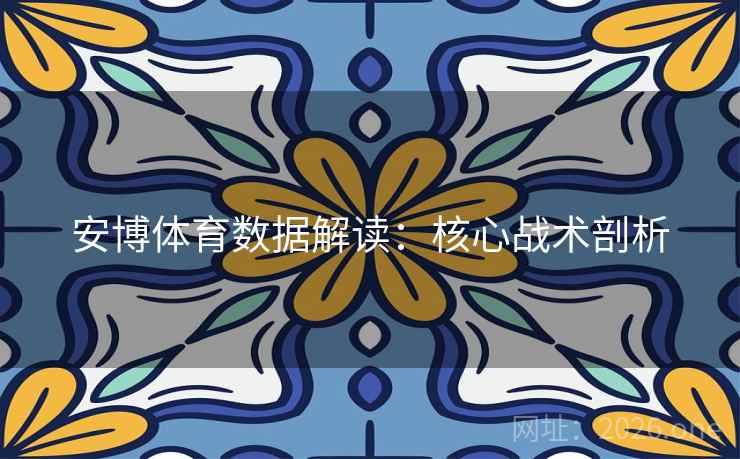 安博体育数据解读:核心战术剖析 第2张 安博体育数据解读:核心战术剖析 第2张