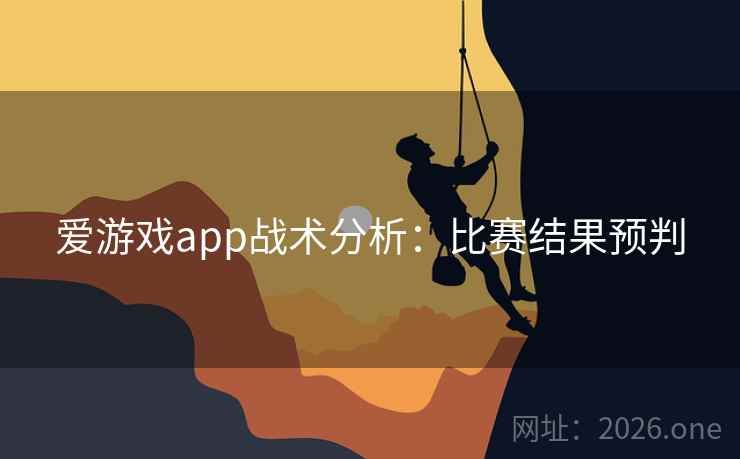 爱游戏app战术分析：比赛结果预判
