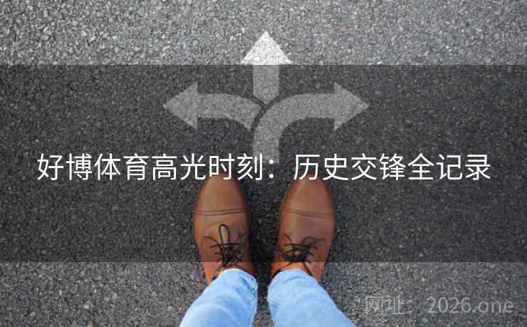 好博体育高光时刻：历史交锋全记录