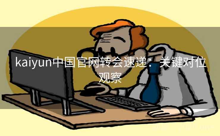 kaiyun中国官网转会速递：关键对位观察