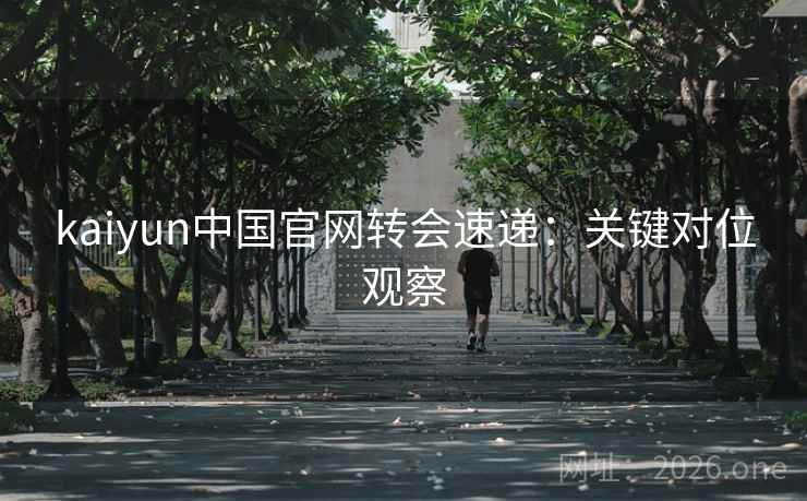 kaiyun中国官网转会速递：关键对位观察  第2张
