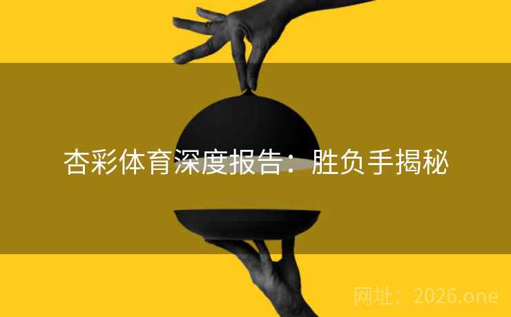 杏彩体育深度报告:胜负手揭秘 第1张 杏彩体育深度报告:胜负手揭秘 第1张