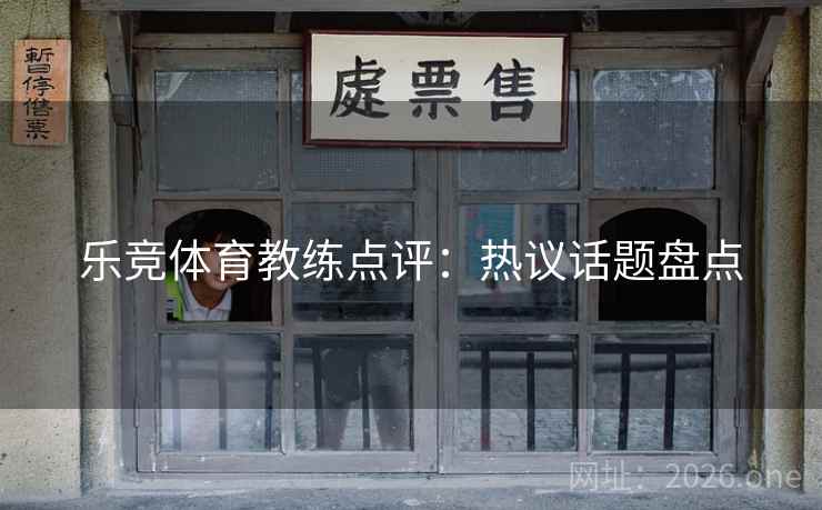 乐竞体育教练点评:热议话题盘点 第2张 乐竞体育教练点评:热议话题盘点 第2张