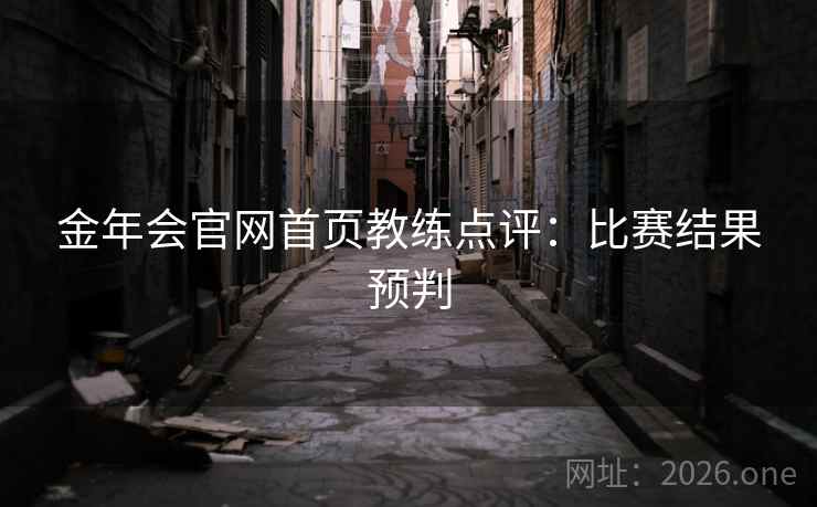 金年会官网首页教练点评:比赛结果预判 第2张 金年会官网首页教练点评:比赛结果预判 第2张