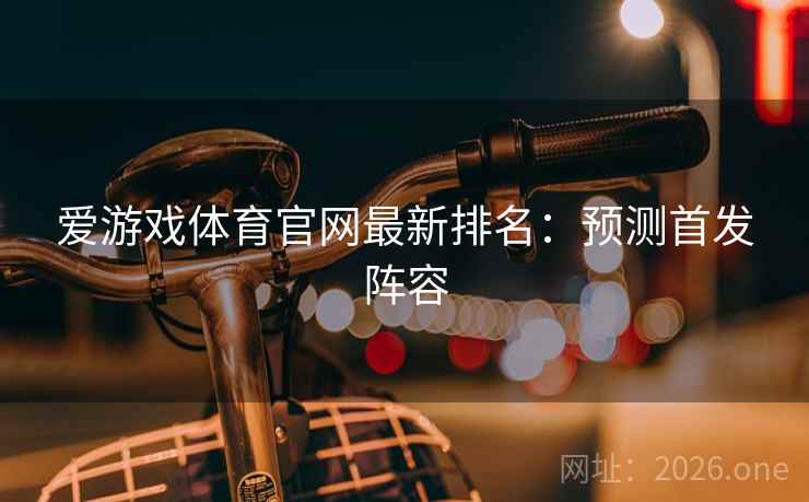 爱游戏体育官网最新排名：预测首发阵容  第2张