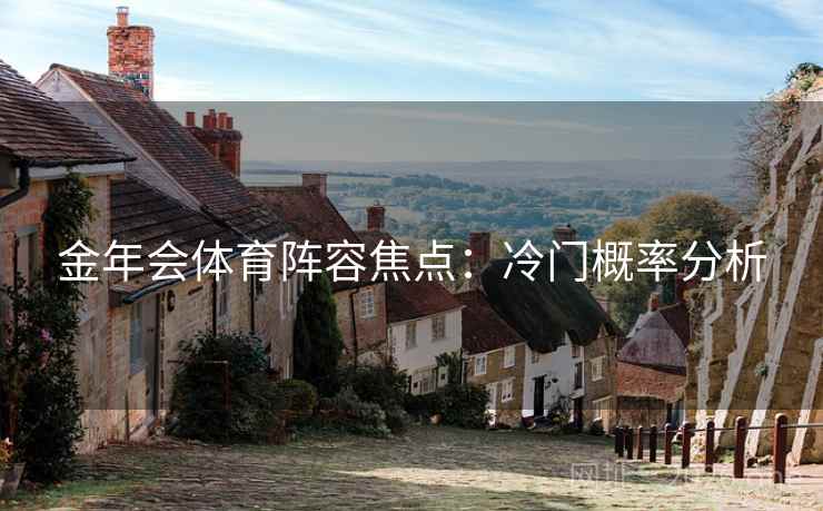 金年会体育阵容焦点：冷门概率分析