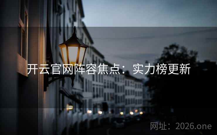 开云官网阵容焦点:实力榜更新 第2张 开云官网阵容焦点:实力榜更新 第2张