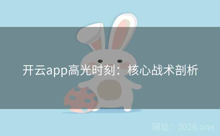 开云app高光时刻：核心战术剖析