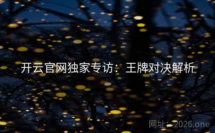 开云官网独家专访：王牌对决解析