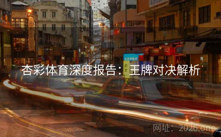 杏彩体育深度报告：王牌对决解析