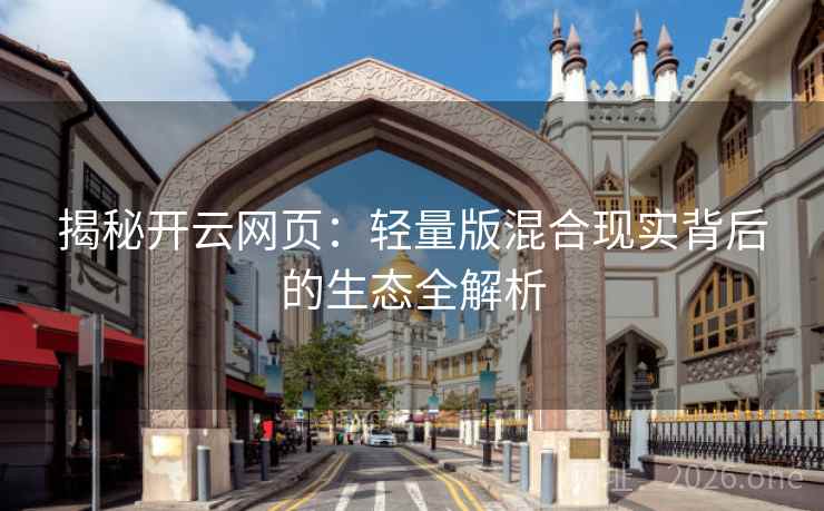 揭秘开云网页：轻量版混合现实背后的生态全解析