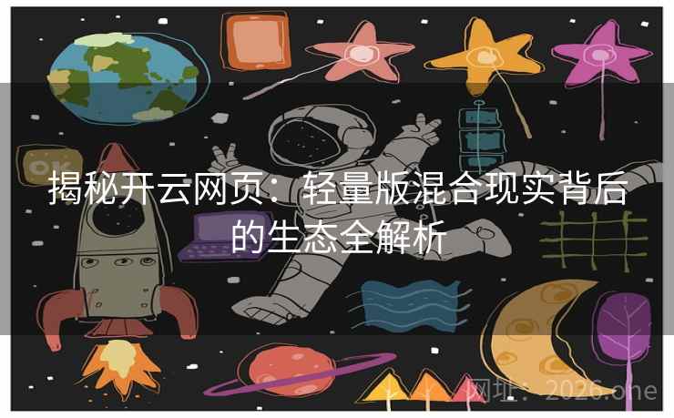 揭秘开云网页:轻量版混合现实背后的生态全解析 第2张 揭秘开云网页:轻量版混合现实背后的生态全解析 第2张