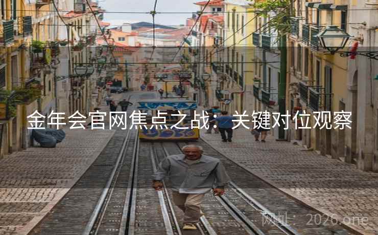 金年会官网焦点之战:关键对位观察 第2张 金年会官网焦点之战:关键对位观察 第2张