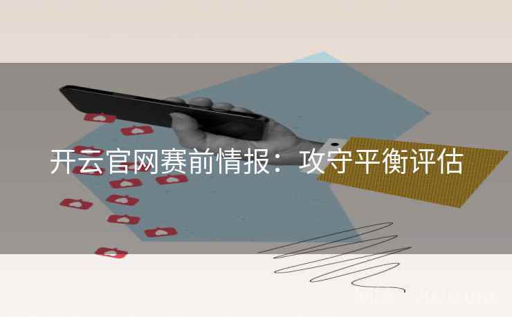 开云官网赛前情报：攻守平衡评估  第2张