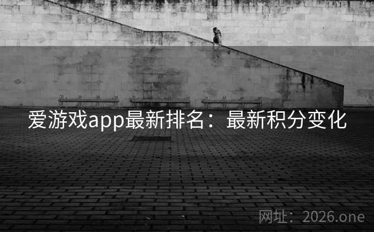 爱游戏app最新排名：最新积分变化