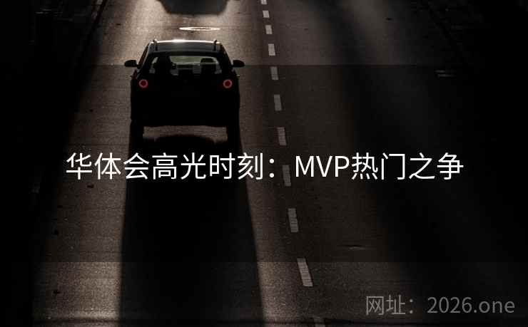 华体会高光时刻：MVP热门之争