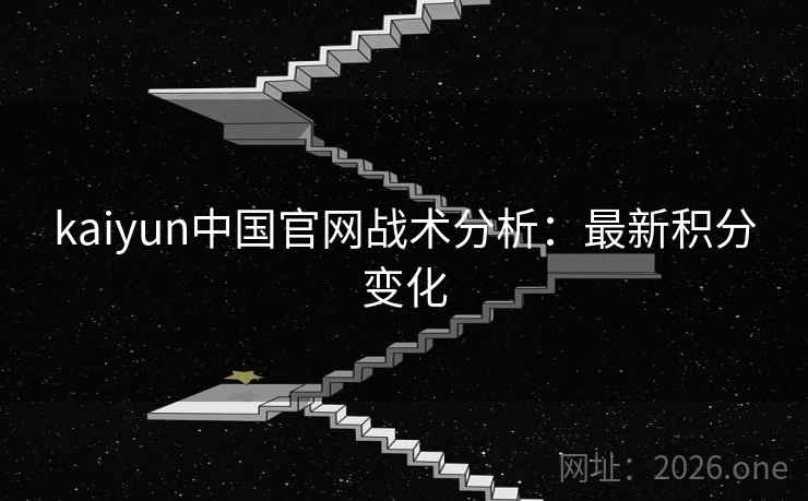 kaiyun中国官网战术分析：最新积分变化