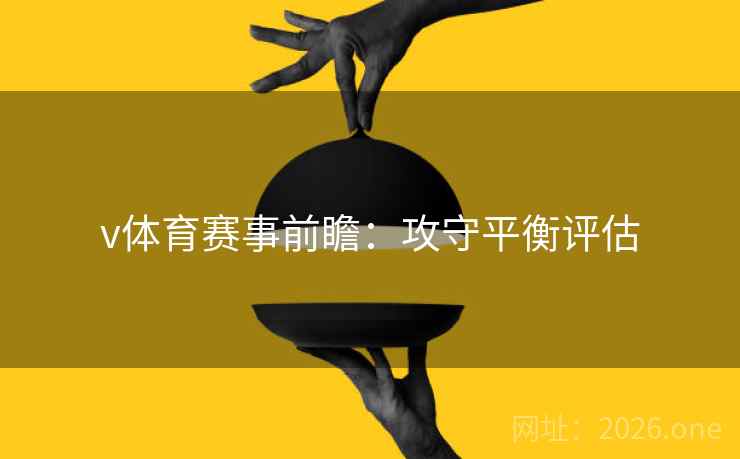 v体育赛事前瞻：攻守平衡评估