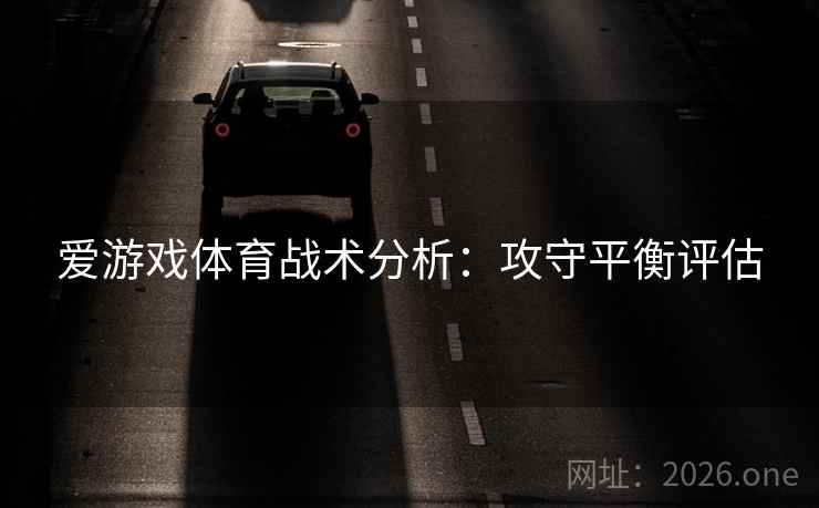 爱游戏体育战术分析：攻守平衡评估