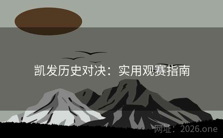 凯发历史对决：实用观赛指南