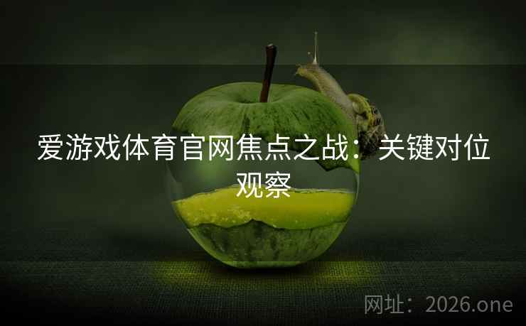 爱游戏体育官网焦点之战：关键对位观察