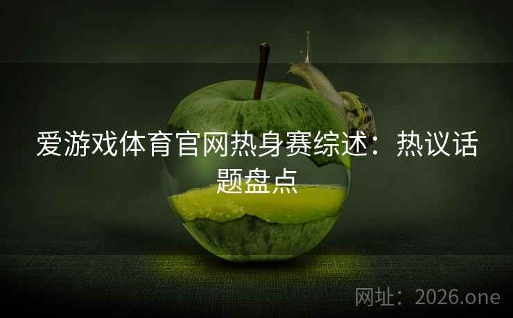 爱游戏体育官网热身赛综述：热议话题盘点
