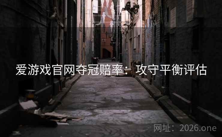 爱游戏官网夺冠赔率：攻守平衡评估