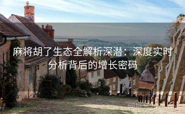 麻将胡了生态全解析深潜：深度实时分析背后的增长密码  第2张